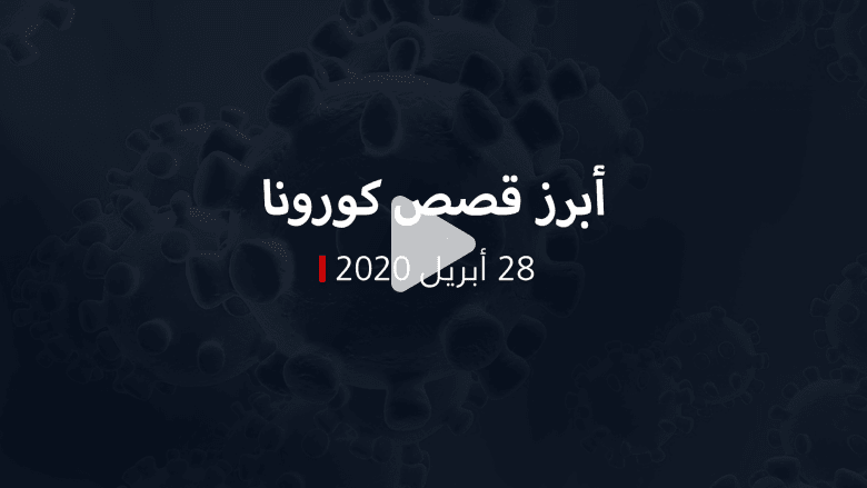 نشرة كورونا.. أبرز القصص من المنطقة والعالم في 28 أبريل نشرة كورونا.. أبرز القصص من المنطقة والعالم في 28 أبريل