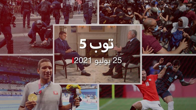 توب 5: مقابلة عاهل الأردن مع CNN.. ومظاهرات تونس وذهبيتها في أولمبياد طوكيو